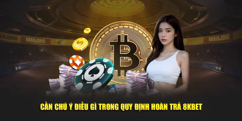 Cần chú ý điều gì trong quy định hoàn trả 8KBET