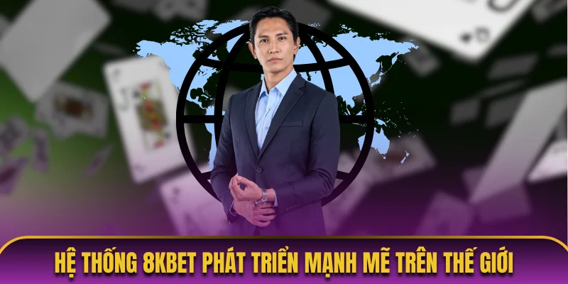 Hệ thống 8KBET phát triển mạnh mẽ trên thế giới