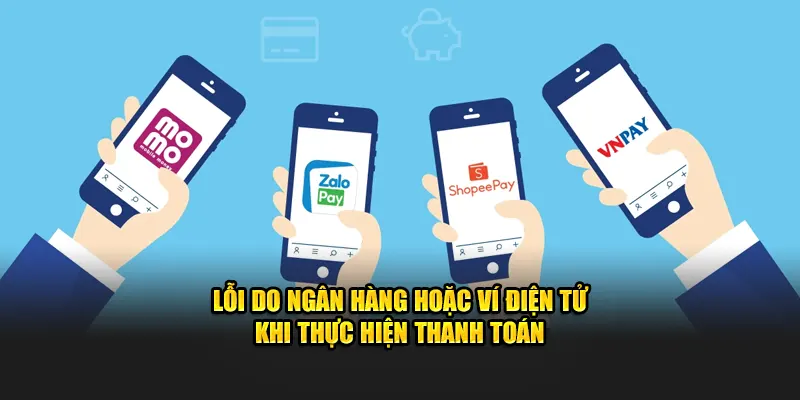 Lỗi do ngân hàng hoặc ví điện tử khi giao dịch thanh toán