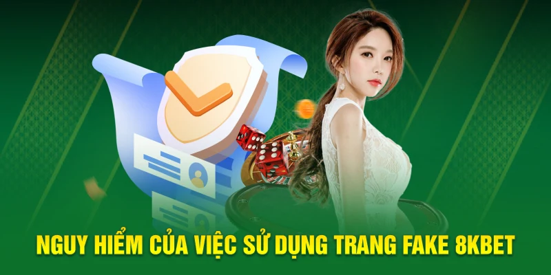 Nguy hiểm của việc sử dụng trang fake 8KBET