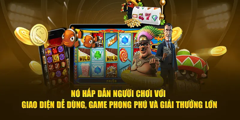 Nó hấp dẫn người chơi với giao diện dễ dùng, game phong phú và giải thưởng lớn