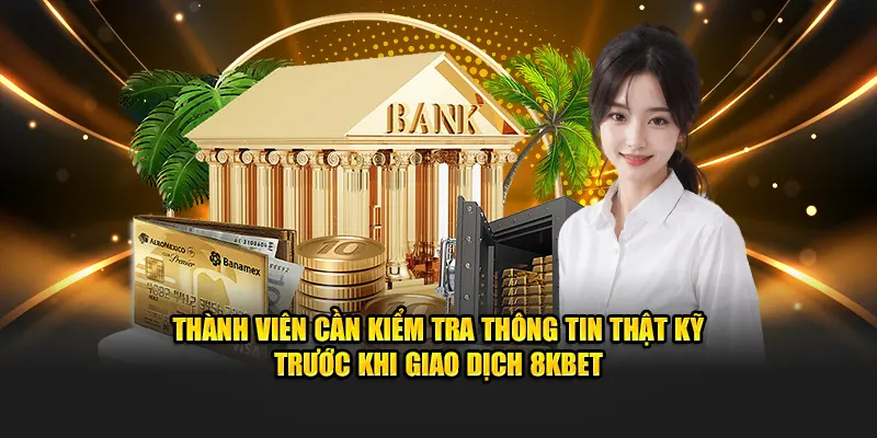 Thành viên cần kiểm tra thông tin thật kỹ trước khi giao dịch 8KBET